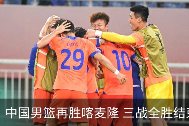 中国男篮再胜喀麦隆 三战全胜结束四国赛征程