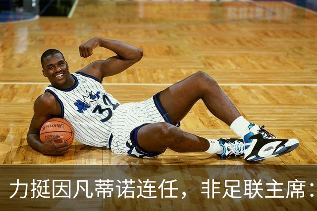 力挺因凡蒂诺连任，非足联主席：我很欣赏他对非洲的支持