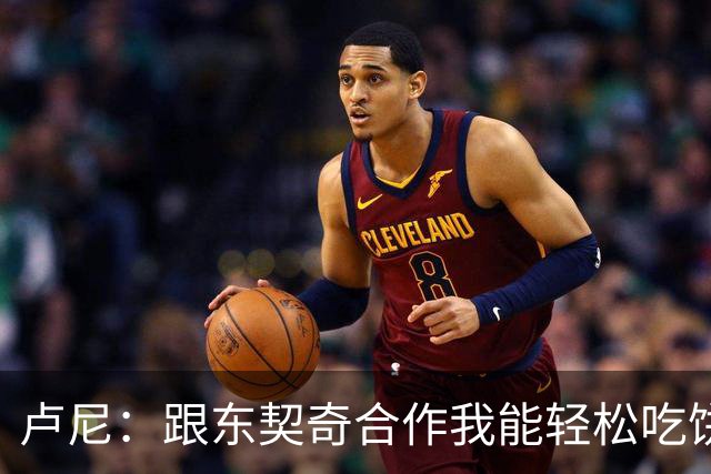 卢尼：跟东契奇合作我能轻松吃饼 跟库里合作的经验能帮到东契奇
