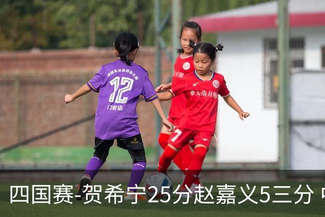 四国赛-贺希宁25分赵嘉义5三分 中国男篮再胜喀麦隆