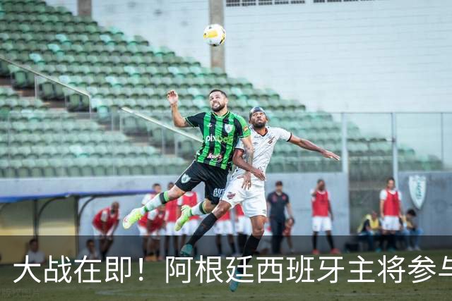 大战在即！阿根廷西班牙主将参与赛前发布会，都说了些什么
