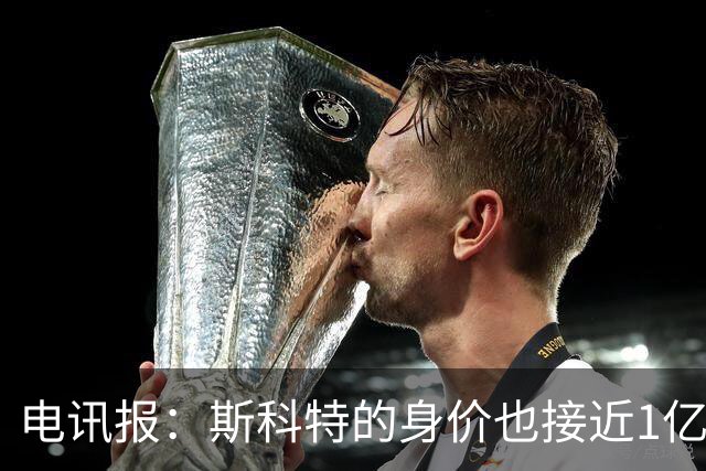 电讯报：斯科特的身价也接近1亿英镑，曼联枪手切尔西都有意
