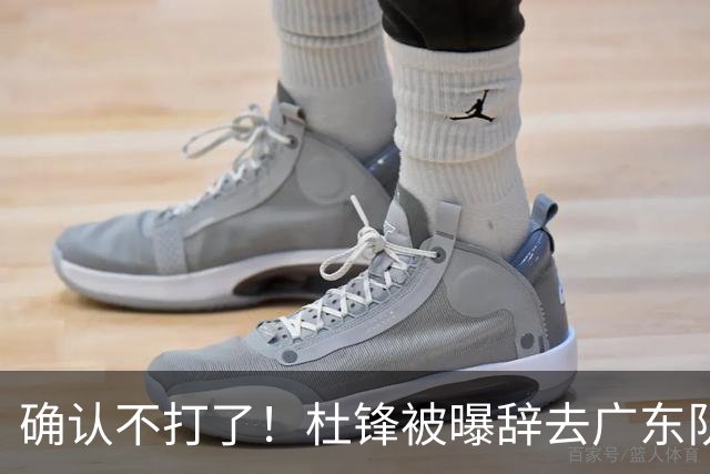确认不打了！杜锋被曝辞去广东队主教练一职，新外教将全面接管！