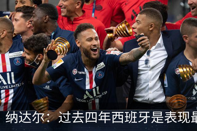纳达尔：过去四年西班牙是表现最好的球队，我们是夺冠热门