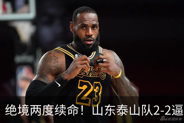 绝境两度续命！山东泰山队2-2逼平武汉，点球4-3惊险晋级，刘洋头球救主，克雷桑加时绝平，于金永两连扑封神