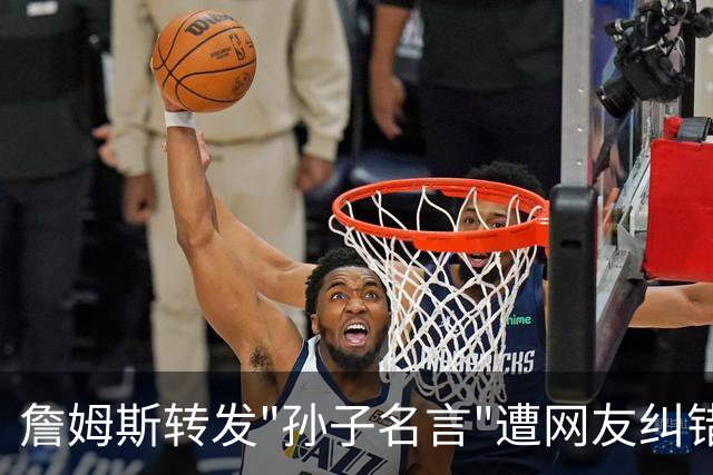 詹姆斯转发"孙子名言"遭网友纠错！一次跨文化传播中的经典误引