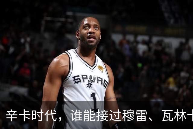 辛卡时代，谁能接过穆雷、瓦林卡和德尔波特罗的衣钵？