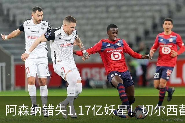 阿森纳错失1.17亿妖星！切尔西截胡英格兰天才，6年长约已敲定