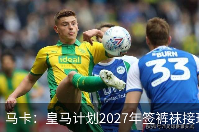 马卡：皇马计划2027年签裤袜接班人，目前费布鲁亨呼声最高